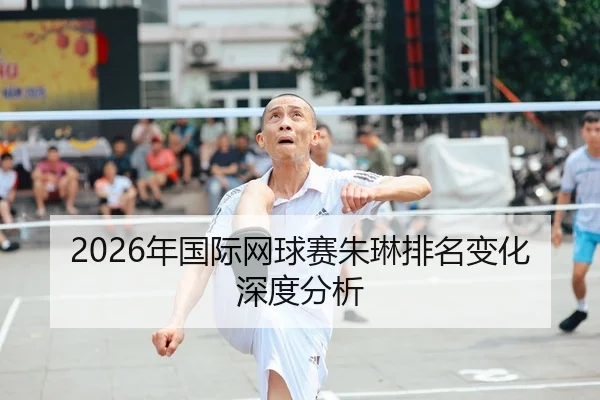 2026年国际网球赛朱琳排名变化深度分析