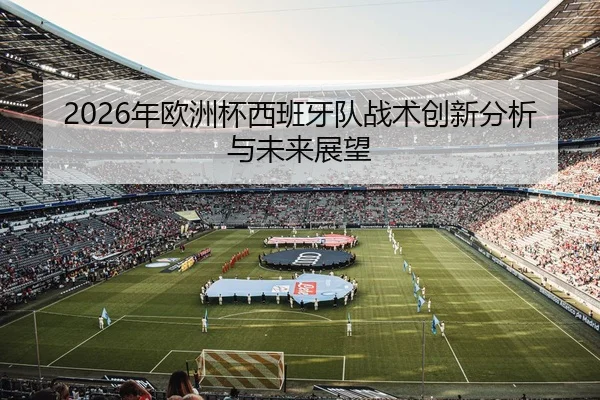 2026年欧洲杯西班牙队战术创新分析与未来展望