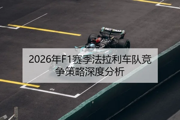 2026年F1赛季法拉利车队竞争策略深度分析