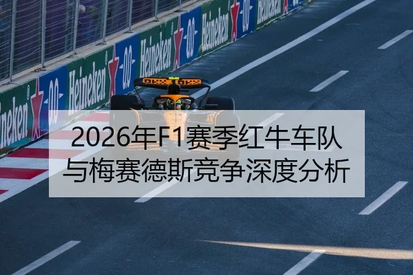 2026年F1赛季红牛车队与梅赛德斯竞争深度分析