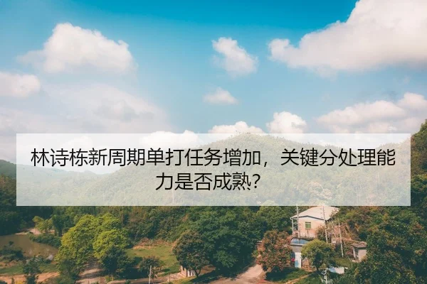 林诗栋新周期单打任务增加，关键分处理能力是否成熟？