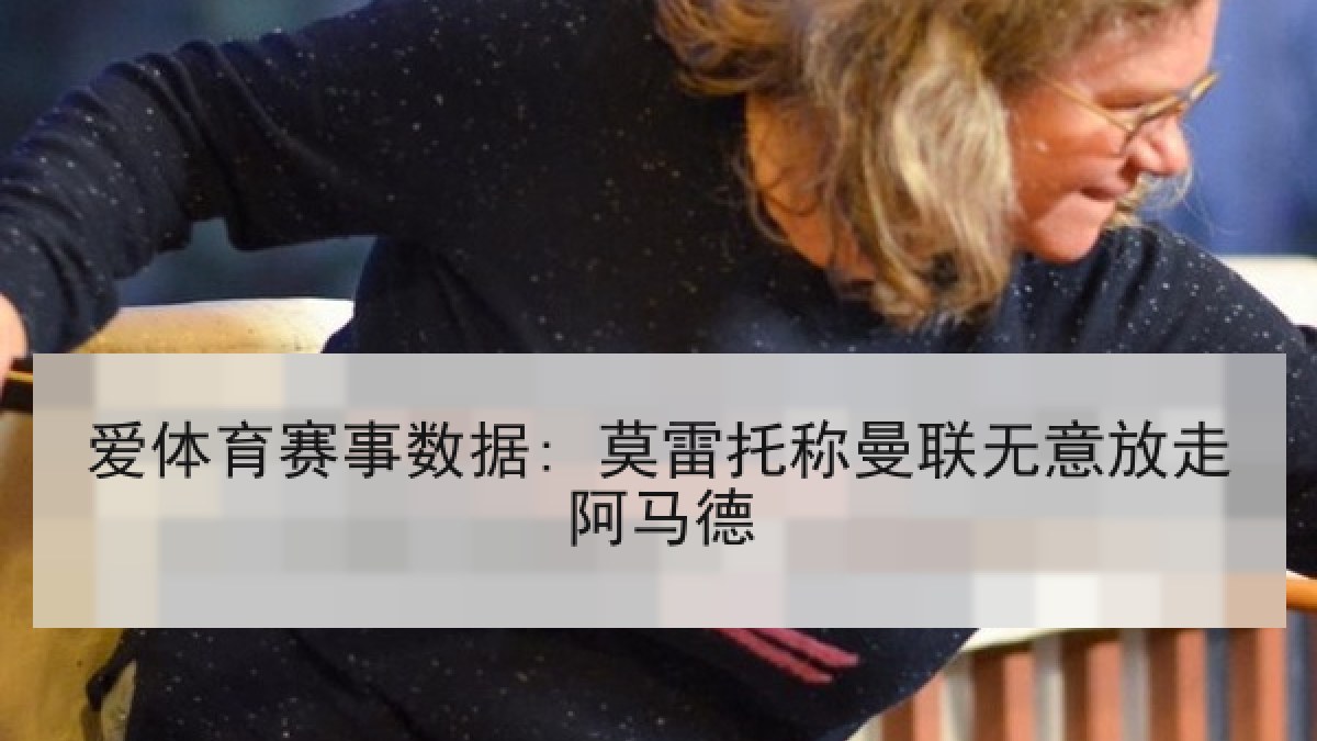 爱体育赛事数据: 莫雷托称曼联无意放走阿马德