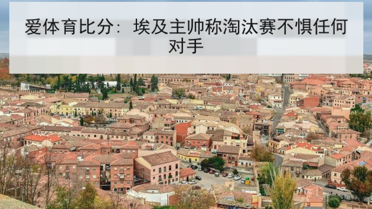爱体育比分: 埃及主帅称淘汰赛不惧任何对手