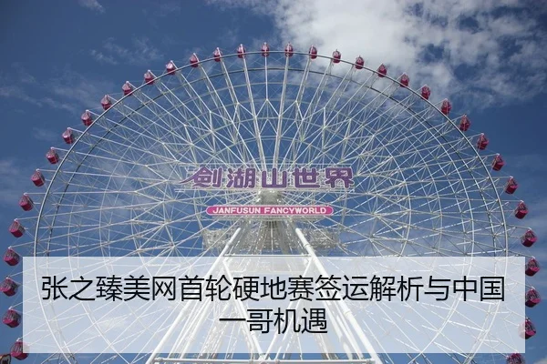 张之臻美网首轮硬地赛签运解析与中国一哥机遇