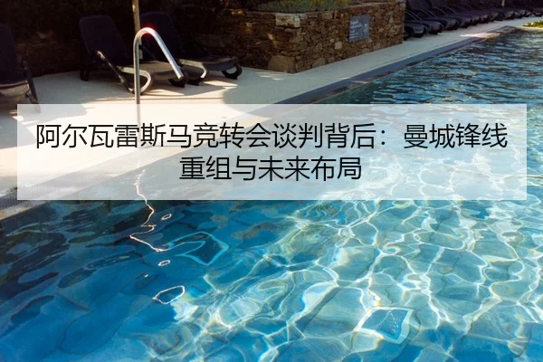 阿尔瓦雷斯马竞转会谈判背后：曼城锋线重组与未来布局