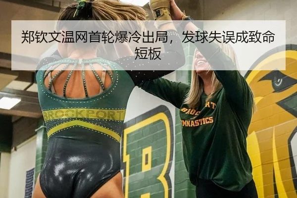 郑钦文温网首轮爆冷出局，发球失误成致命短板